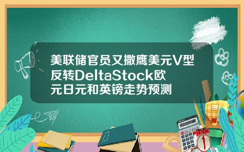 美联储官员又撒鹰美元V型反转DeltaStock欧元日元和英镑走势预测
