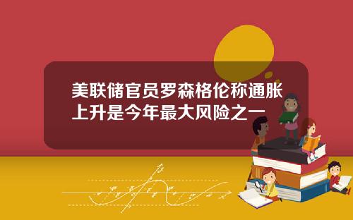美联储官员罗森格伦称通胀上升是今年最大风险之一