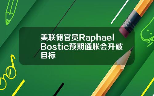 美联储官员RaphaelBostic预期通胀会升破目标