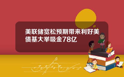 美联储宽松预期带来利好美债基大举吸金78亿
