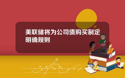 美联储将为公司债购买制定明确规则