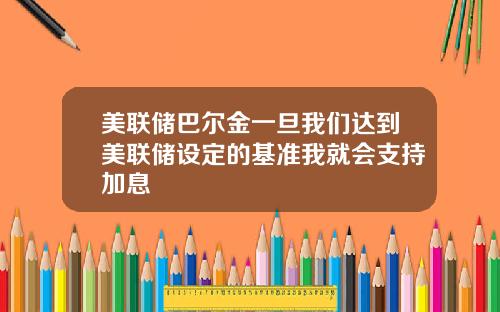 美联储巴尔金一旦我们达到美联储设定的基准我就会支持加息
