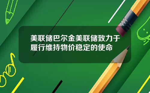 美联储巴尔金美联储致力于履行维持物价稳定的使命