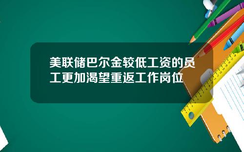 美联储巴尔金较低工资的员工更加渴望重返工作岗位