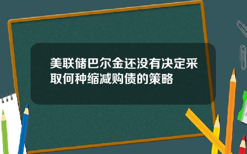 美联储巴尔金还没有决定采取何种缩减购债的策略