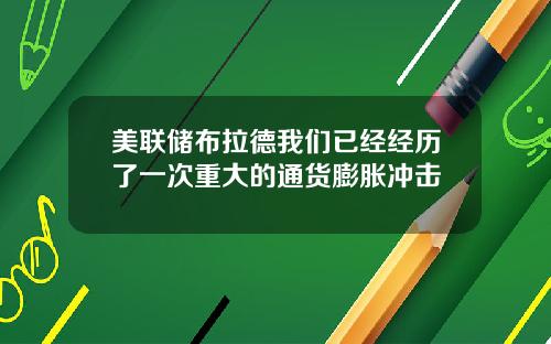 美联储布拉德我们已经经历了一次重大的通货膨胀冲击