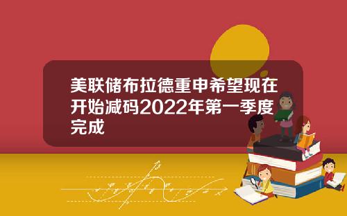 美联储布拉德重申希望现在开始减码2022年第一季度完成