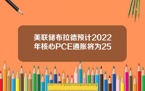 美联储布拉德预计2022年核心PCE通胀将为25