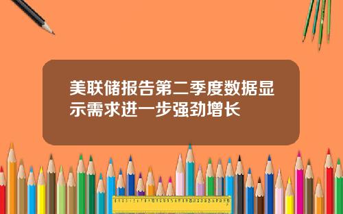 美联储报告第二季度数据显示需求进一步强劲增长