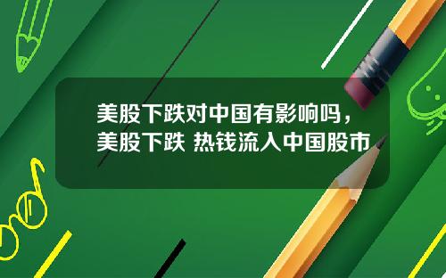 美股下跌对中国有影响吗，美股下跌 热钱流入中国股市