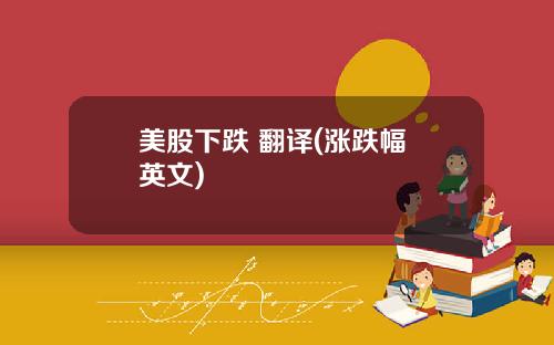 美股下跌 翻译(涨跌幅 英文)