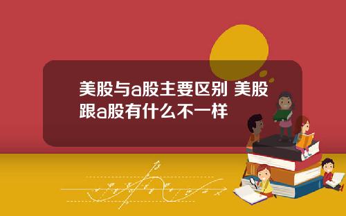 美股与a股主要区别 美股跟a股有什么不一样