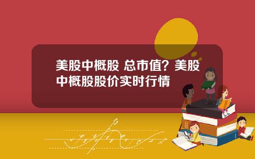 美股中概股 总市值？美股中概股股价实时行情