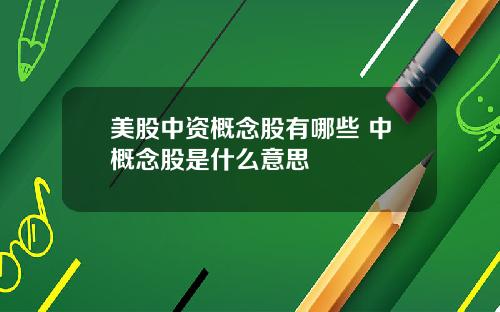 美股中资概念股有哪些 中概念股是什么意思