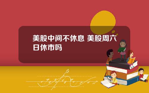 美股中间不休息 美股周六日休市吗