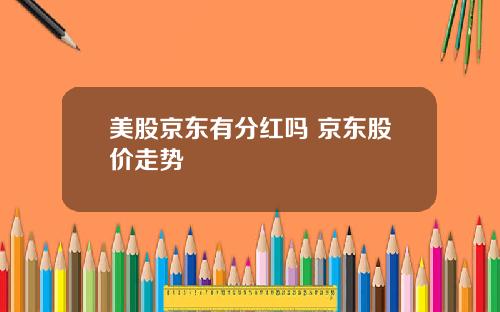美股京东有分红吗 京东股价走势