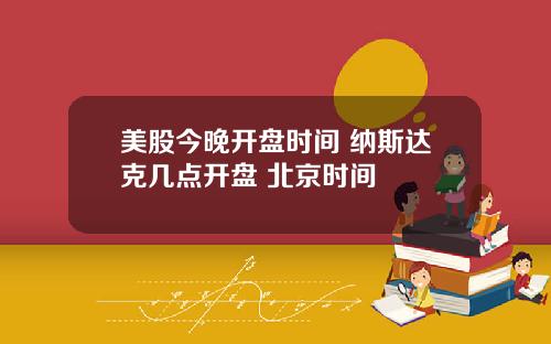 美股今晚开盘时间 纳斯达克几点开盘 北京时间