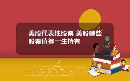 美股代表性股票 美股哪些股票值得一生持有