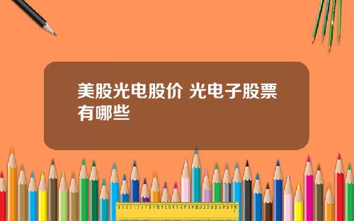 美股光电股价 光电子股票有哪些