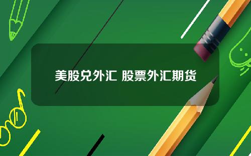 美股兑外汇 股票外汇期货