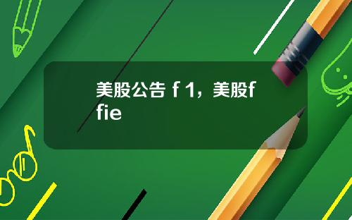 美股公告 f 1，美股ffie