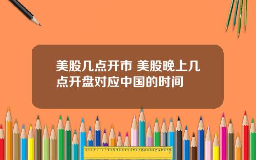 美股几点开市 美股晚上几点开盘对应中国的时间