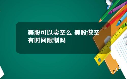 美股可以卖空么 美股做空有时间限制吗