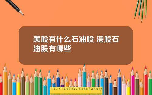 美股有什么石油股 港股石油股有哪些