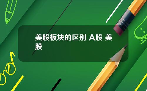 美股板块的区别 A股 美股