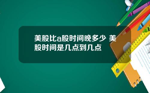美股比a股时间晚多少 美股时间是几点到几点