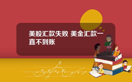 美股汇款失败 美金汇款一直不到账