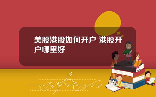 美股港股如何开户 港股开户哪里好