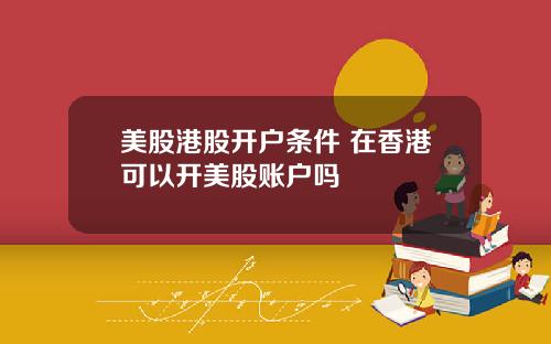 美股港股开户条件 在香港可以开美股账户吗