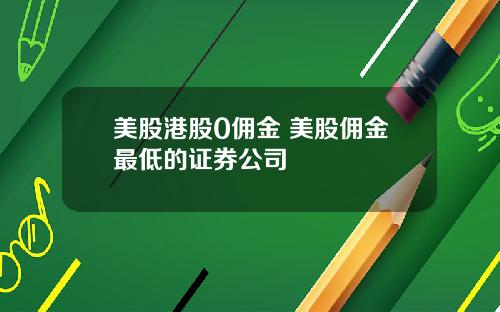 美股港股0佣金 美股佣金最低的证券公司
