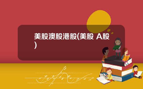 美股澳股港股(美股 A股)