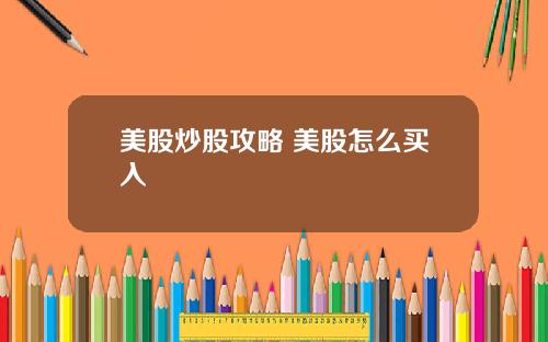 美股炒股攻略 美股怎么买入
