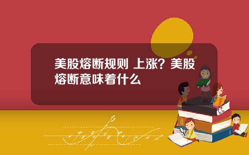 美股熔断规则 上涨？美股熔断意味着什么