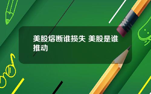 美股熔断谁损失 美股是谁推动