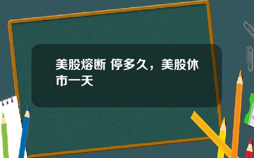 美股熔断 停多久，美股休市一天