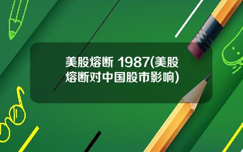 美股熔断 1987(美股熔断对中国股市影响)