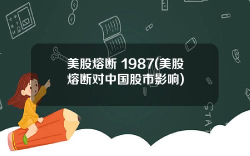 美股熔断 1987(美股熔断对中国股市影响)