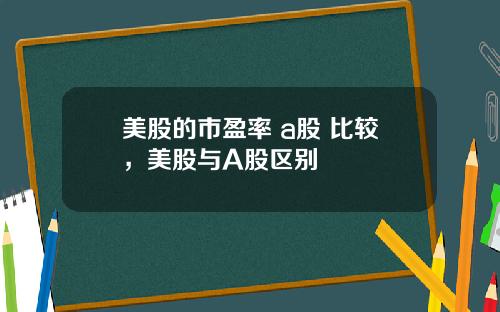 美股的市盈率 a股 比较，美股与A股区别