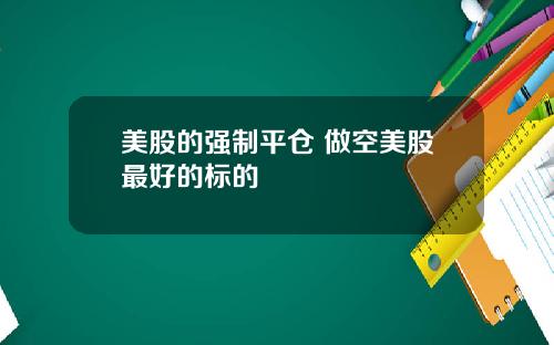 美股的强制平仓 做空美股最好的标的