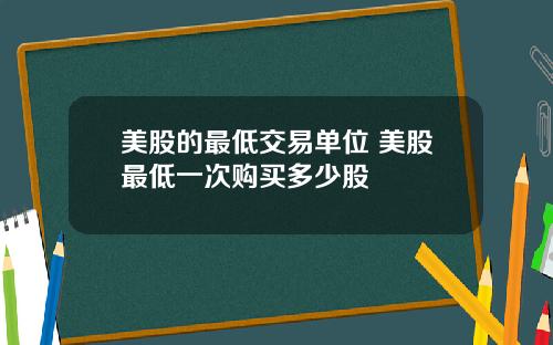 美股的最低交易单位 美股最低一次购买多少股
