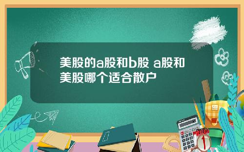 美股的a股和b股 a股和美股哪个适合散户