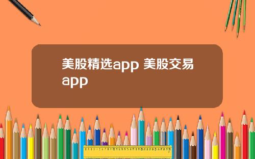美股精选app 美股交易app