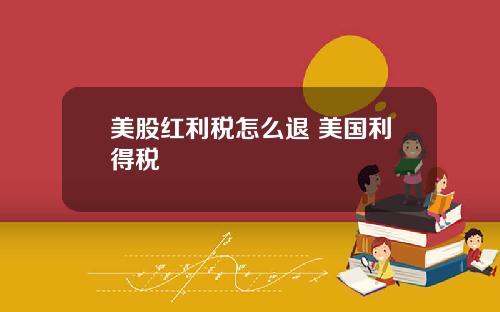 美股红利税怎么退 美国利得税