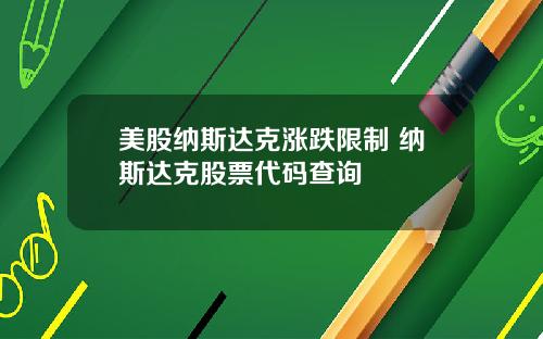 美股纳斯达克涨跌限制 纳斯达克股票代码查询