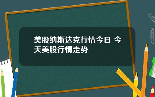 美股纳斯达克行情今日 今天美股行情走势