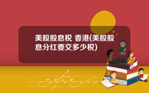 美股股息税 香港(美股股息分红要交多少税)